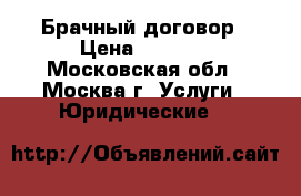 Брачный договор › Цена ­ 2 000 - Московская обл., Москва г. Услуги » Юридические   